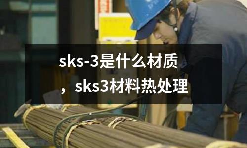 sks-3是什么材質，sks3材料熱處理