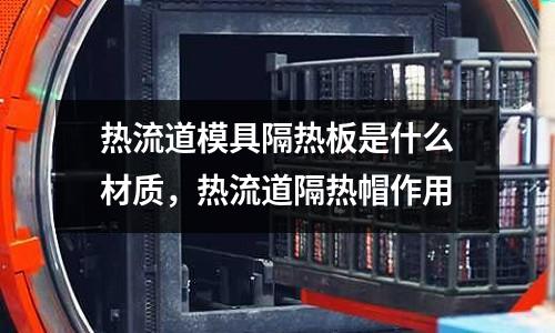 熱流道模具隔熱板是什么材質，熱流道隔熱帽作用