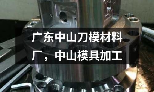 廣東中山刀模材料廠，中山模具加工