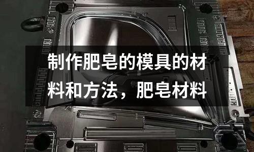 制作肥皂的模具的材料和方法，肥皂材料