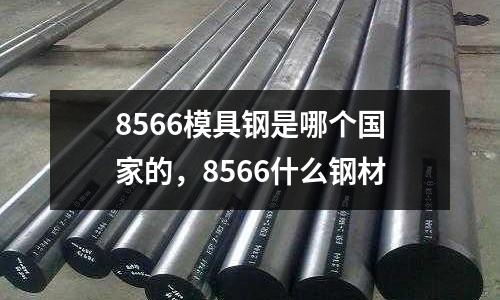 8566模具鋼是哪個國家的，8566什么鋼材