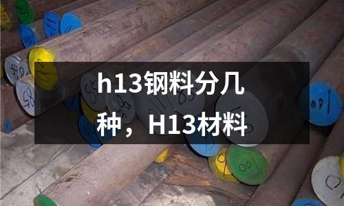 h13鋼料分幾種,H13材料