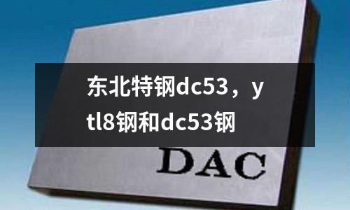 東北特鋼dc53，ytl8鋼和dc53鋼