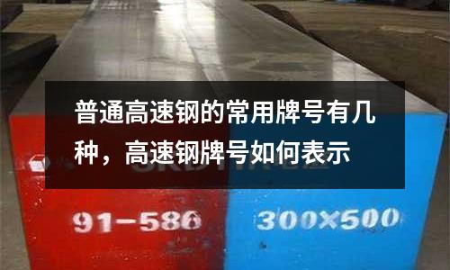 普通高速鋼的常用牌號有幾種,高速鋼牌號如何表示