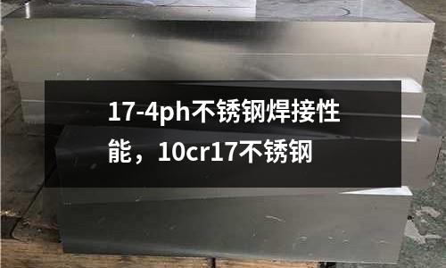 17-4ph不銹鋼焊接性能,10cr17不銹鋼