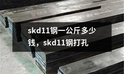 skd11鋼一公斤多少錢，skd11鋼打孔