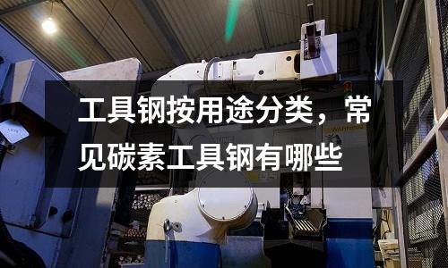 工具鋼按用途分類，常見碳素工具鋼有哪些