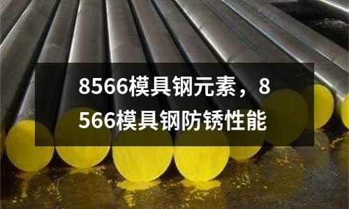 8566模具鋼元素,8566模具鋼防銹性能