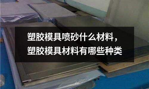 塑膠模具噴砂什么材料，塑膠模具材料有哪些種類