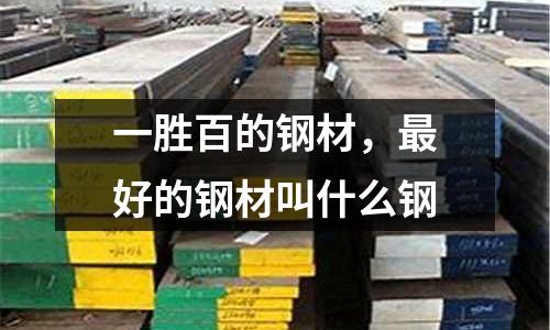 一勝百的鋼材,最好的鋼材叫什么鋼