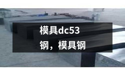 模具dc53鋼，模具鋼