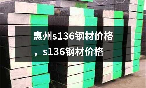 惠州s136鋼材價格，s136鋼材價格