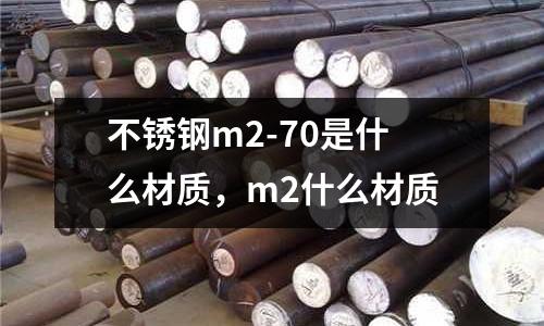 不銹鋼m2-70是什么材質(zhì),m2什么材質(zhì)