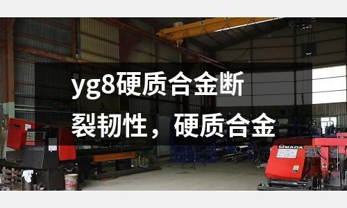 yg8硬質合金斷裂韌性,硬質合金