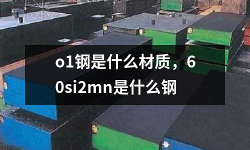 o1鋼是什么材質,60si2mn是什么鋼