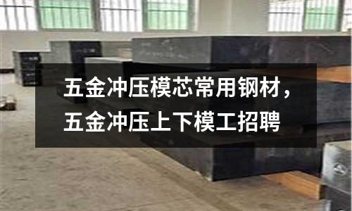 五金沖壓模芯常用鋼材，五金沖壓上下模工招聘