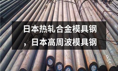 日本熱軋合金模具鋼,日本高周波模具鋼