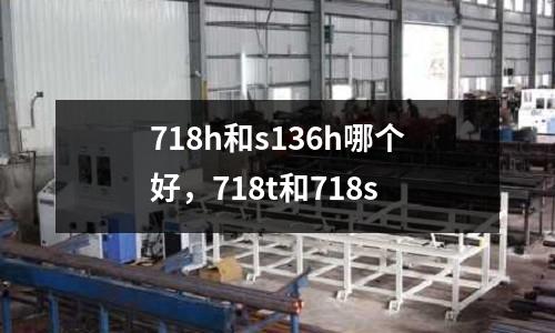718h和s136h哪個好，718t和718s