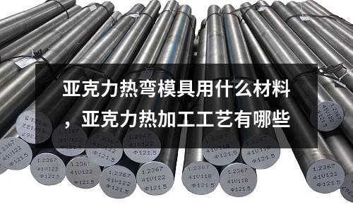 亞克力熱彎模具用什么材料,亞克力熱加工工藝有哪些