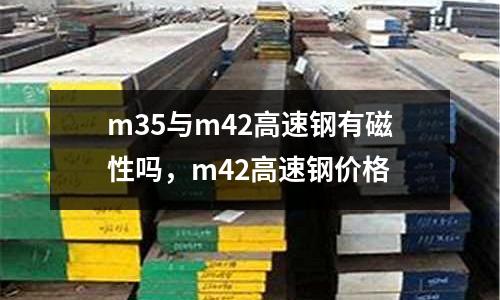 m35與m42高速鋼有磁性嗎，m42高速鋼價(jià)格