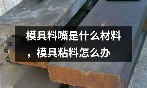 模具料嘴是什么材料,模具粘料怎么辦