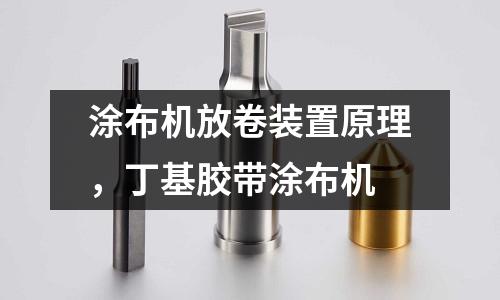 涂布機放卷裝置原理,丁基膠帶涂布機