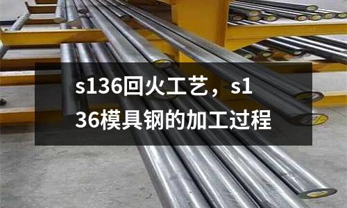 s136回火工藝，s136模具鋼的加工過程