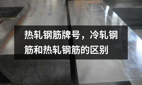 熱軋鋼筋牌號，冷軋鋼筋和熱軋鋼筋的區別