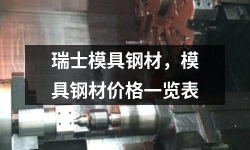 瑞士模具鋼材,模具鋼材價(jià)格一覽表