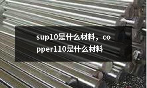 sup10是什么材料，copper110是什么材料