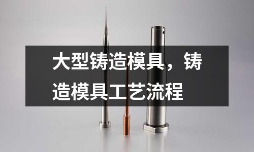 大型鑄造模具，鑄造模具工藝流程