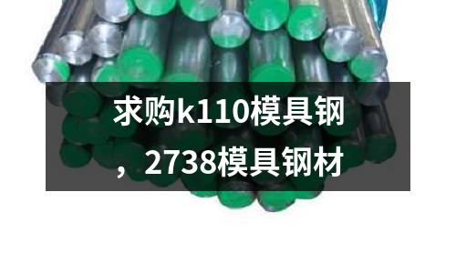 求購k110模具鋼，2738模具鋼材
