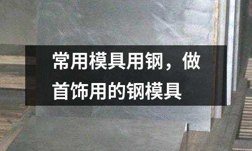 常用模具用鋼，做首飾用的鋼模具