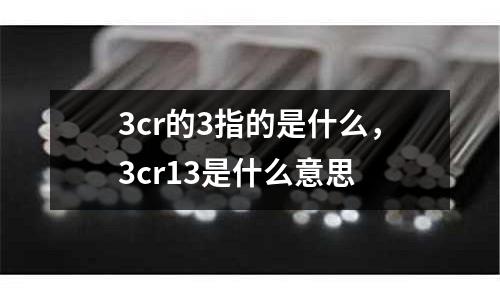 3cr的3指的是什么,3cr13是什么意思