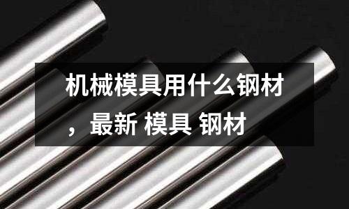 機械模具用什么鋼材,最新 模具 鋼材