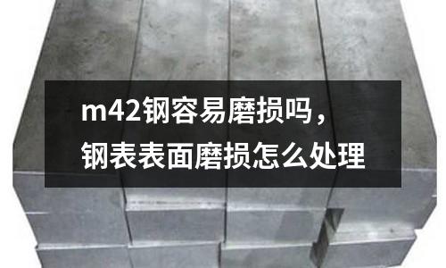 m42鋼容易磨損嗎,鋼表表面磨損怎么處理