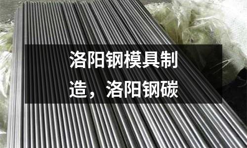 洛陽鋼模具制造,洛陽鋼碳