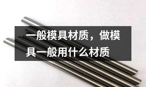 一般模具材質，做模具一般用什么材質