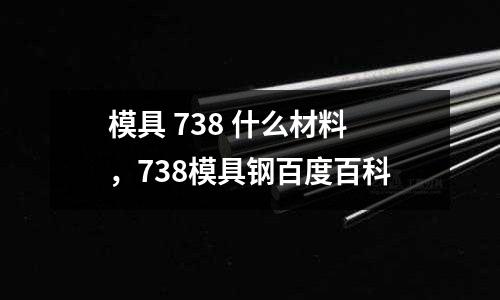 模具 738 什么材料，738模具鋼百度百科