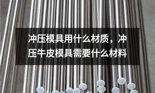 沖壓模具用什么材質,沖壓牛皮模具需要什么材料