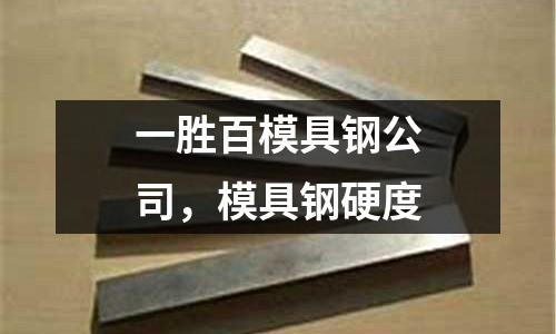 一勝百模具鋼公司,模具鋼硬度