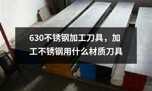 630不銹鋼加工刀具，加工不銹鋼用什么材質(zhì)刀具