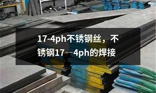 17-4ph不銹鋼絲,不銹鋼17―4ph的焊接