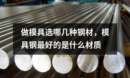 做模具選哪幾種鋼材，模具鋼最好的是什么材質