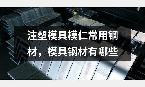 注塑模具模仁常用鋼材,模具鋼材有哪些