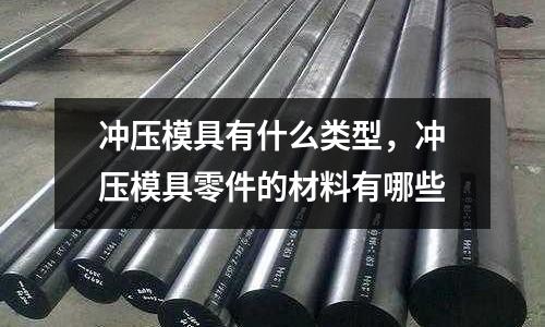 沖壓模具有什么類(lèi)型,沖壓模具零件的材料有哪些