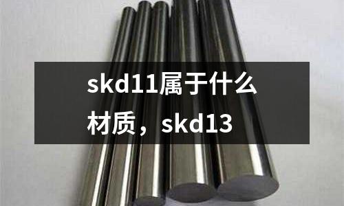 skd11屬于什么材質(zhì),skd13