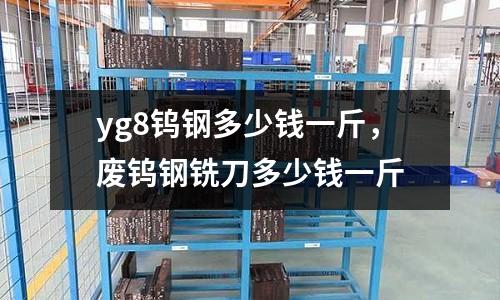 yg8鎢鋼多少錢(qián)一斤，廢鎢鋼銑刀多少錢(qián)一斤
