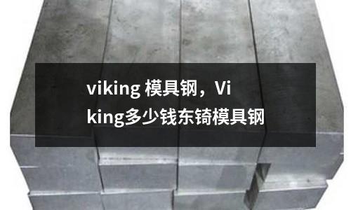 viking 模具鋼,Viking多少錢東锜模具鋼