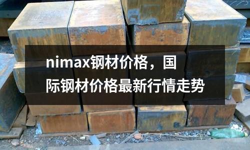 nimax鋼材價格，國際鋼材價格最新行情走勢